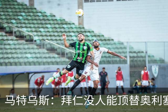 马特乌斯：拜仁没人能顶替奥利塞的位置；多特要小心沙巴巴库
